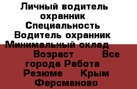 Личный водитель- охранник › Специальность ­ Водитель охранник › Минимальный оклад ­ 90 000 › Возраст ­ 41 - Все города Работа » Резюме   . Крым,Ферсманово